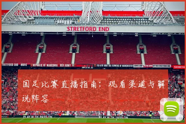 国足比赛直播指南:观看渠道与解说阵容