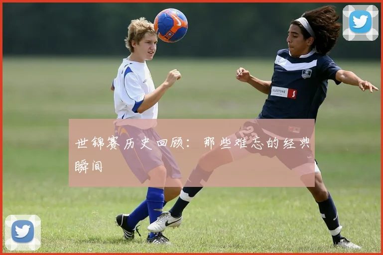 世锦赛历史回顾:那些难忘的经典瞬间