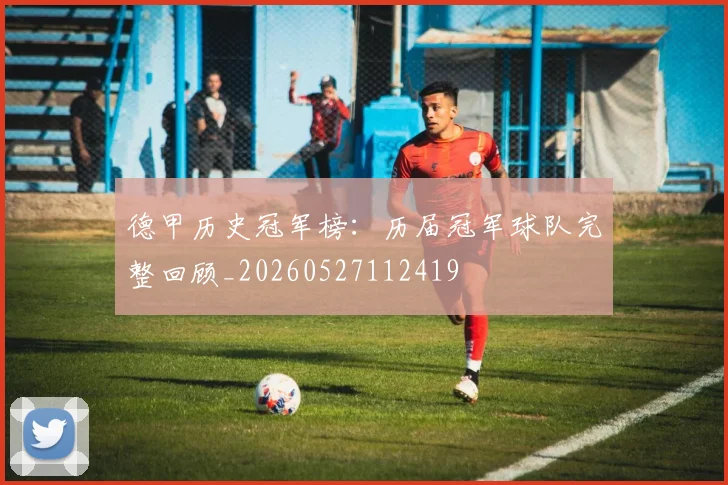 德甲历史冠军榜：历届冠军球队完整回顾_20260527112419