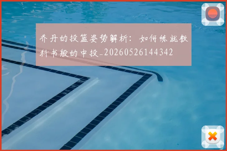 乔丹的投篮姿势解析:如何练就教科书般的中投_20260526144342