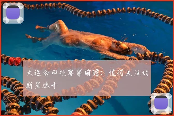 大运会田径赛事前瞻：值得关注的新星选手