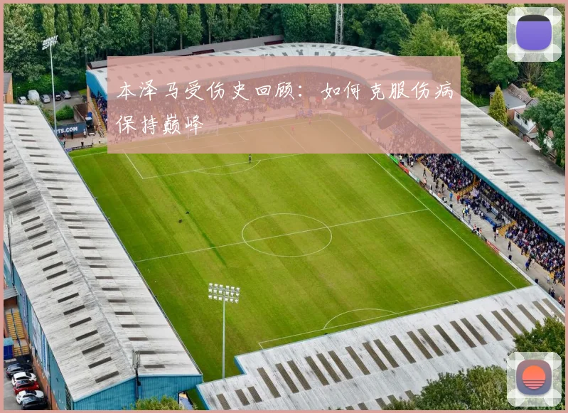 本泽马受伤史回顾：如何克服伤病保持巅峰