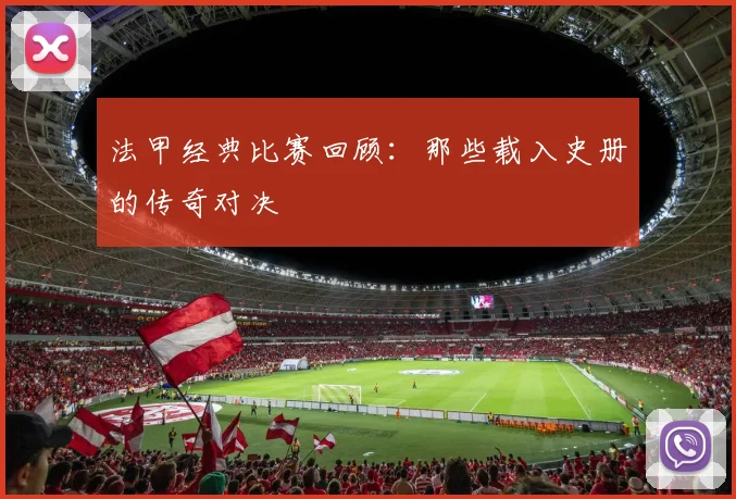 法甲经典比赛回顾：那些载入史册的传奇对决