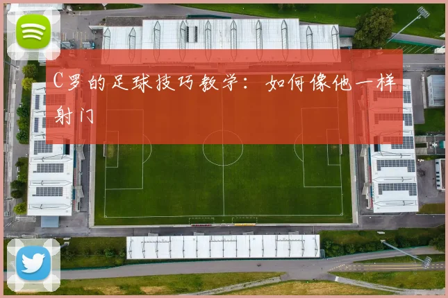 C罗的足球技巧教学：如何像他一样射门