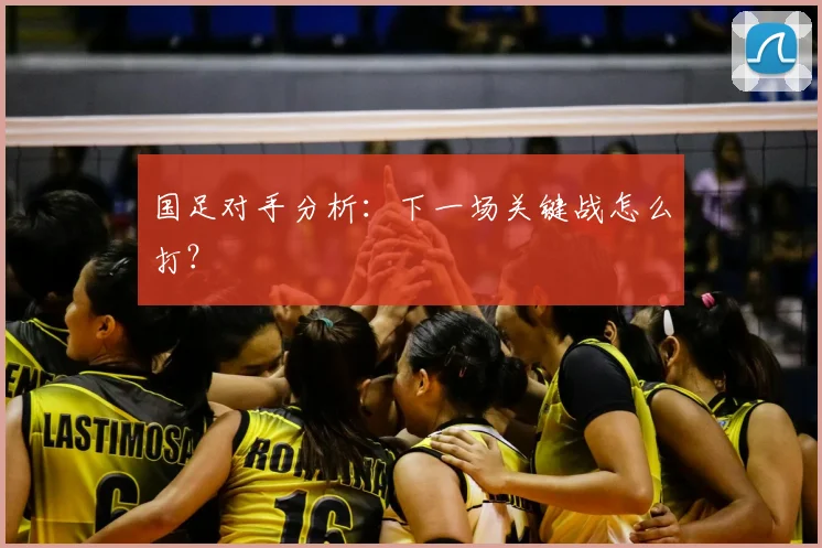 国足对手分析：下一场关键战怎么打？