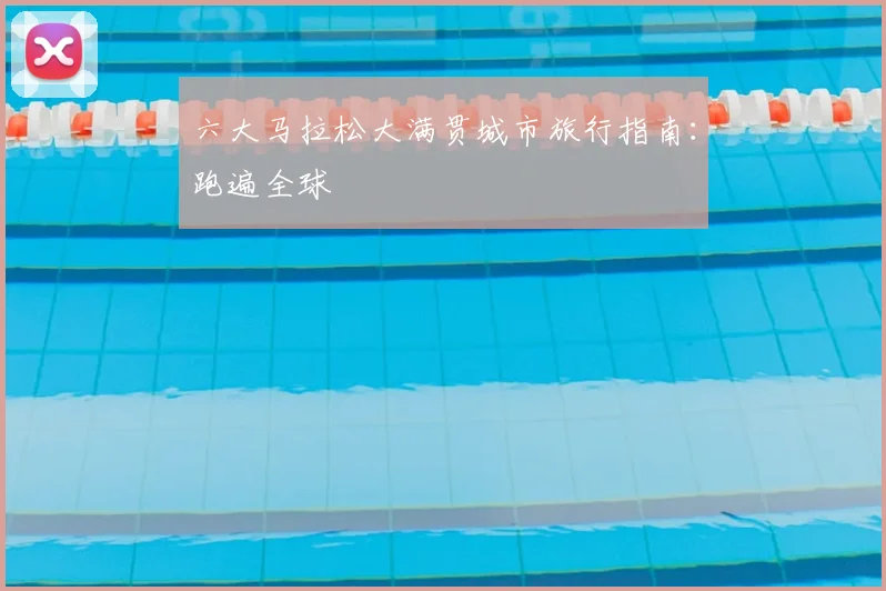 六大马拉松大满贯城市旅行指南:跑遍全球