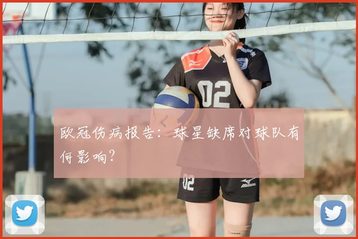 欧冠伤病报告:球星缺席对球队有何影响?