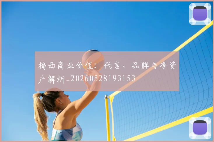 梅西商业价值:代言、品牌与净资产解析_20260528193153