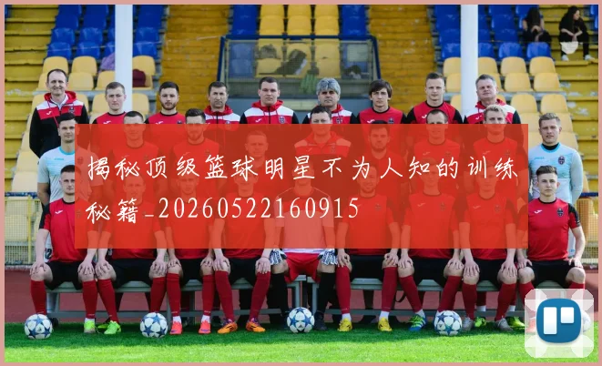 揭秘顶级篮球明星不为人知的训练秘籍_20260522160915