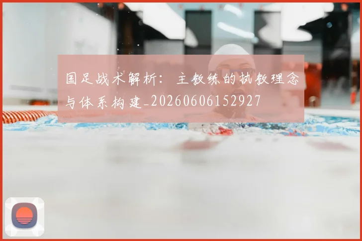 国足战术解析：主教练的执教理念与体系构建_20260606152927