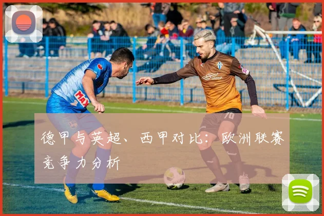 德甲与英超、西甲对比:欧洲联赛竞争力分析