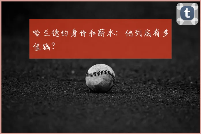 哈兰德的身价和薪水：他到底有多值钱？