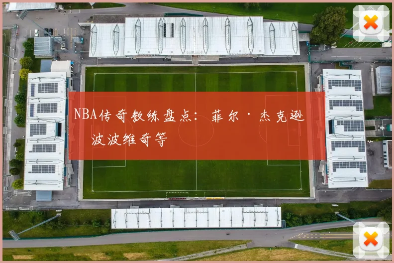 NBA传奇教练盘点:菲尔·杰克逊与波波维奇等