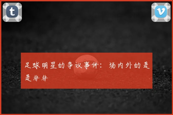 足球明星的争议事件:场内外的是是非非