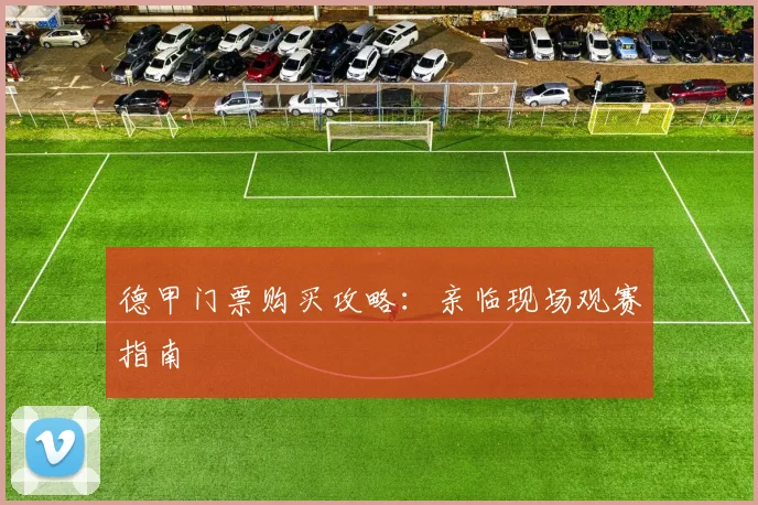 德甲门票购买攻略：亲临现场观赛指南