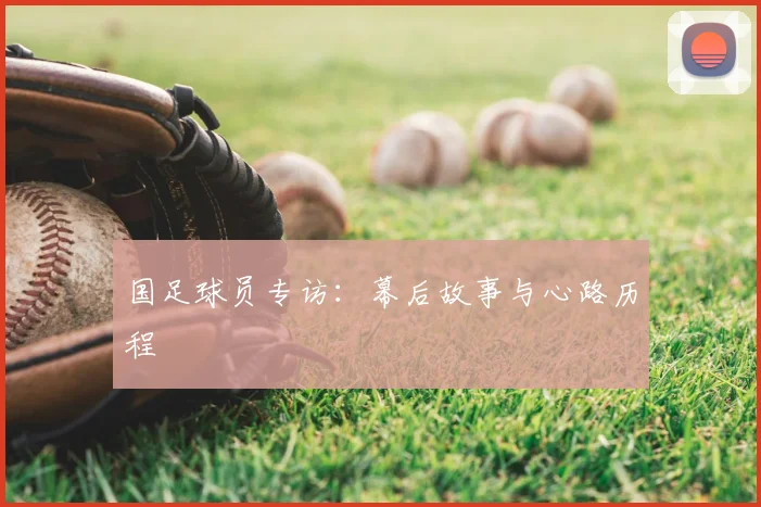 国足球员专访：幕后故事与心路历程