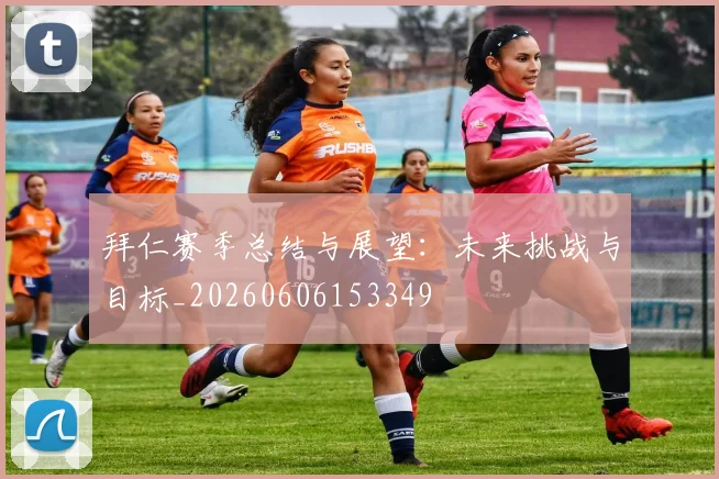 拜仁赛季总结与展望:未来挑战与目标_20260606153349