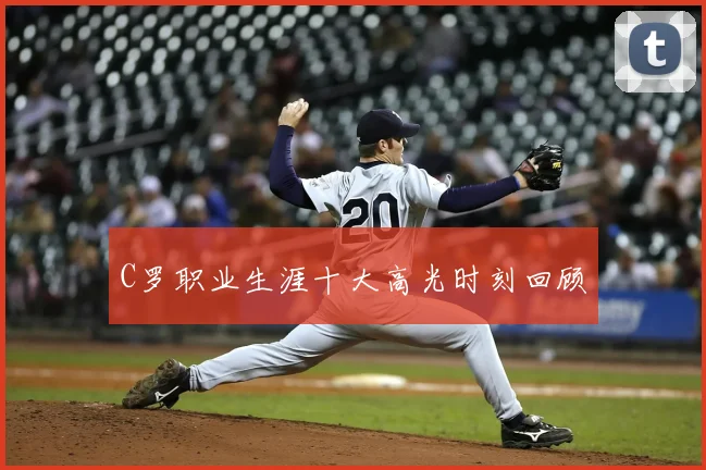 C罗职业生涯十大高光时刻回顾