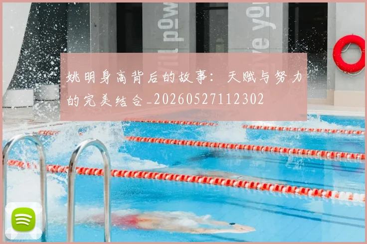 姚明身高背后的故事:天赋与努力的完美结合_20260527112302