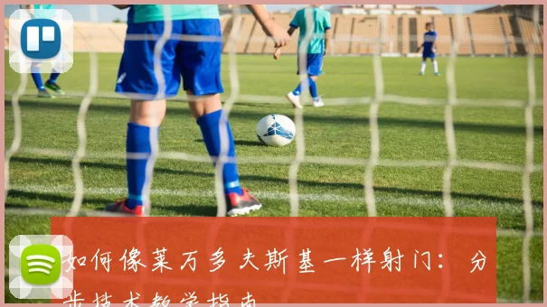 如何像莱万多夫斯基一样射门:分步技术教学指南