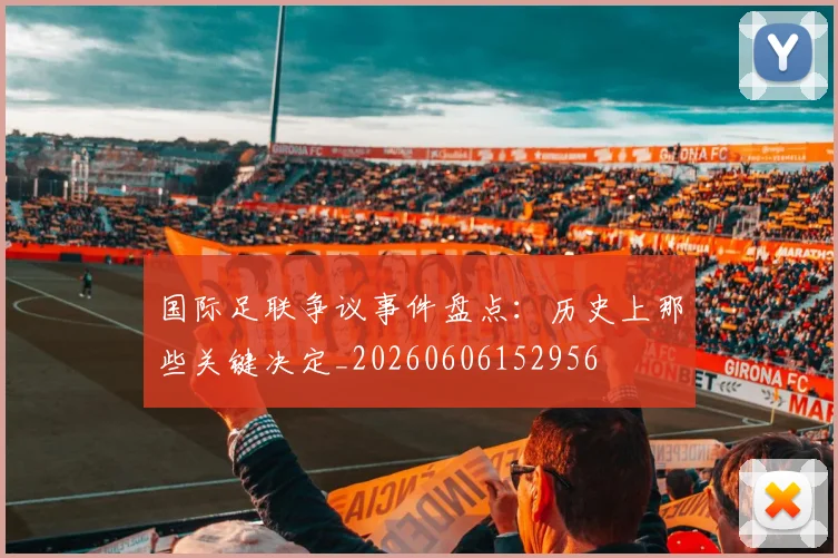 国际足联争议事件盘点:历史上那些关键决定_20260606152956