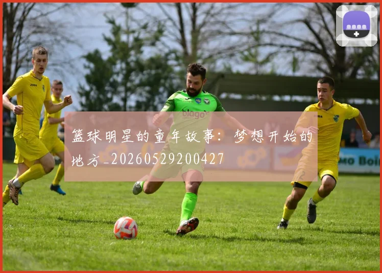 篮球明星的童年故事:梦想开始的地方_20260529200427