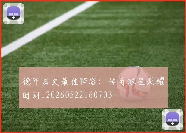 德甲历史最佳阵容:传奇球星荣耀时刻_20260522160703