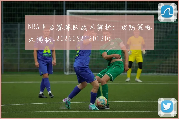 NBA季后赛球队战术解析：攻防策略大揭秘_20260521201206