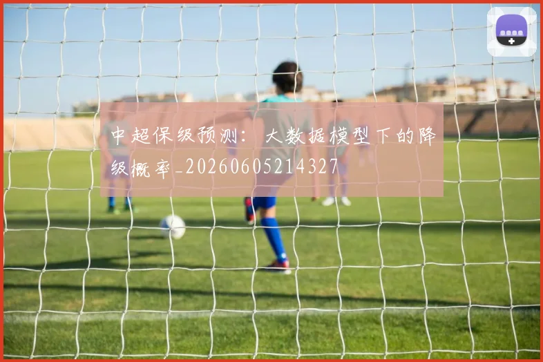 中超保级预测:大数据模型下的降级概率_20260605214327