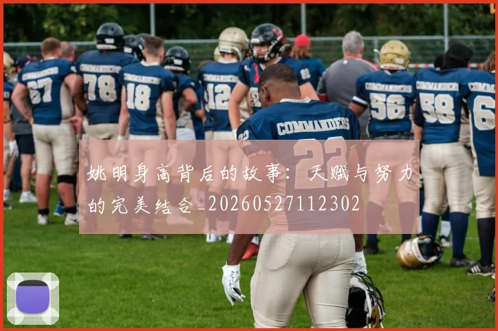 姚明身高背后的故事:天赋与努力的完美结合_20260527112302