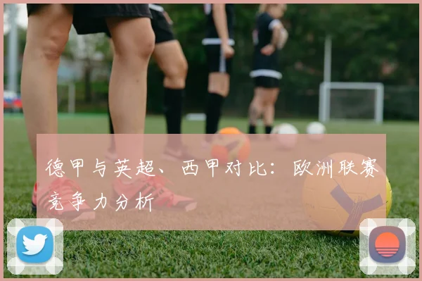 德甲与英超、西甲对比:欧洲联赛竞争力分析