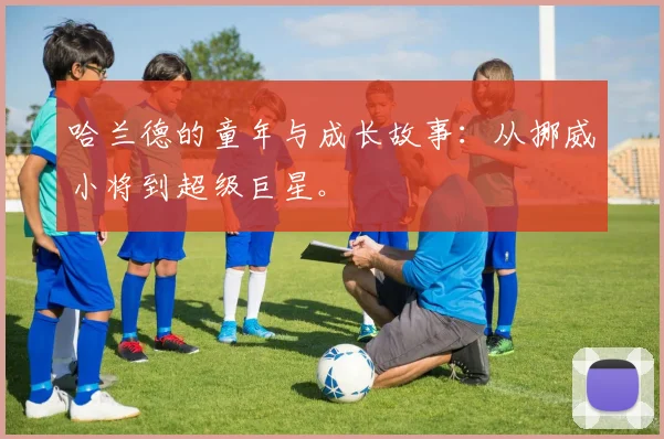 哈兰德的童年与成长故事:从挪威小将到超级巨星。