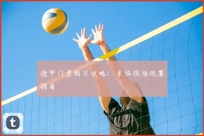 德甲门票购买攻略：亲临现场观赛指南