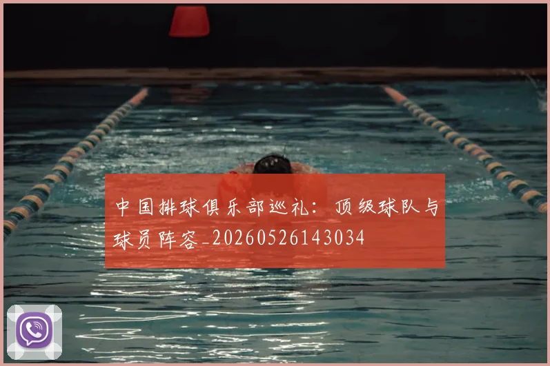 中国排球俱乐部巡礼:顶级球队与球员阵容_20260526143034