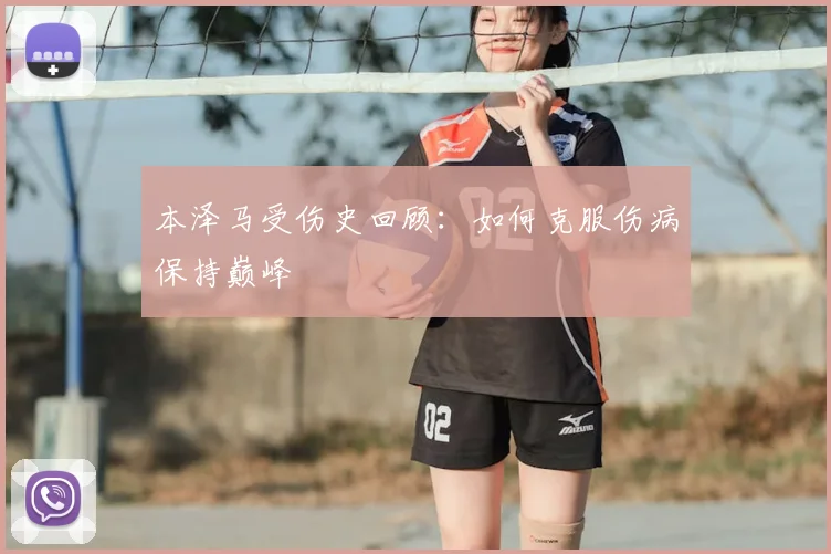 本泽马受伤史回顾:如何克服伤病保持巅峰