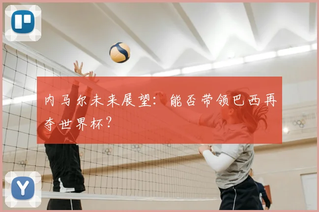 内马尔未来展望：能否带领巴西再夺世界杯？