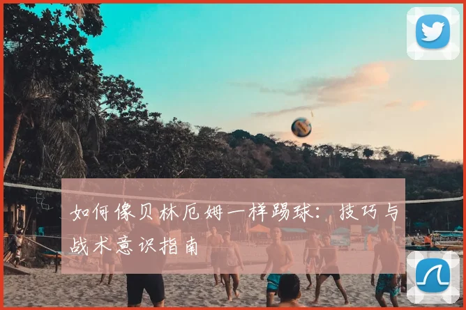 如何像贝林厄姆一样踢球:技巧与战术意识指南
