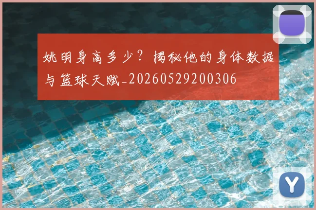 姚明身高多少?揭秘他的身体数据与篮球天赋_20260529200306