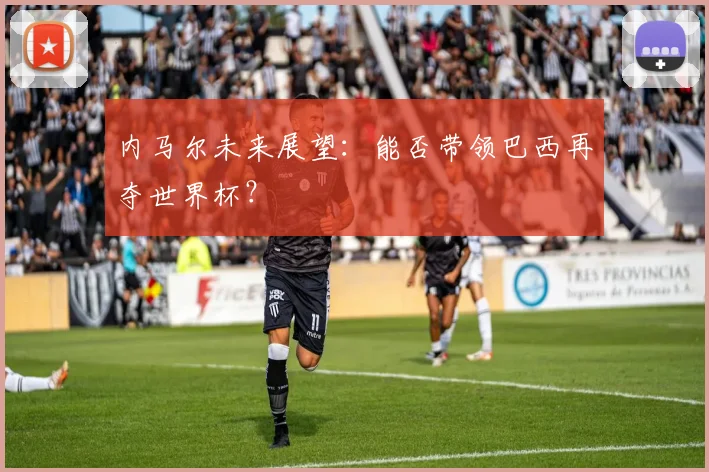 内马尔未来展望:能否带领巴西再夺世界杯?