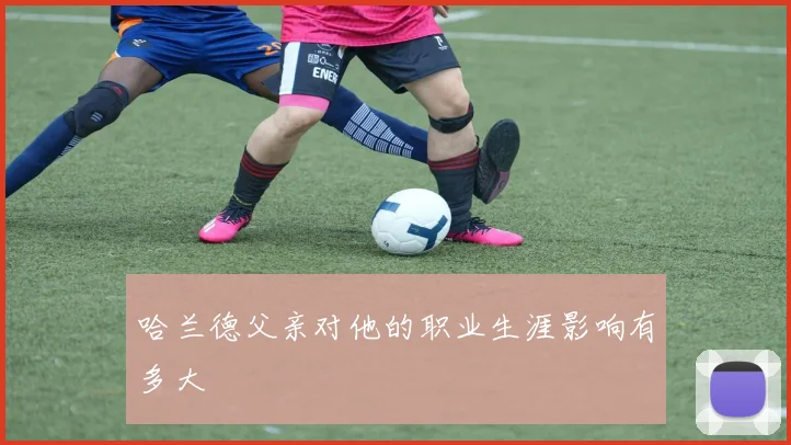 哈兰德父亲对他的职业生涯影响有多大