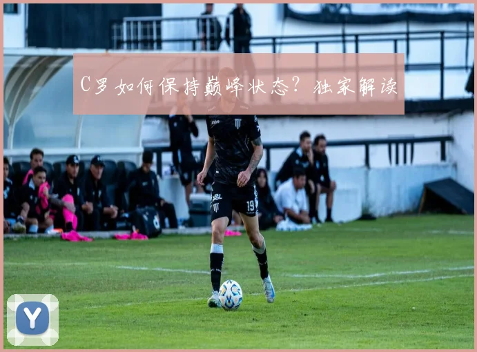 C罗如何保持巅峰状态?独家解读