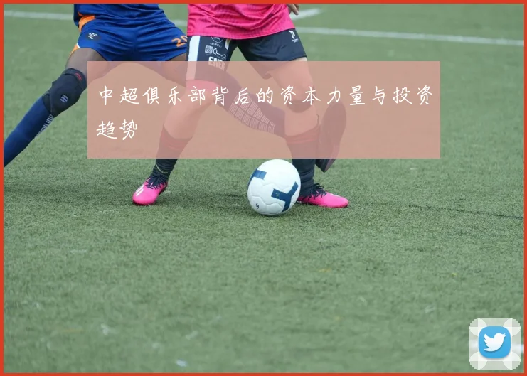 中超俱乐部背后的资本力量与投资趋势