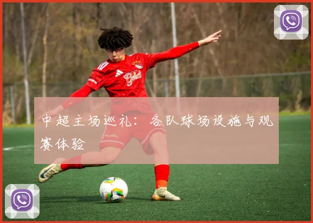 中超主场巡礼：各队球场设施与观赛体验