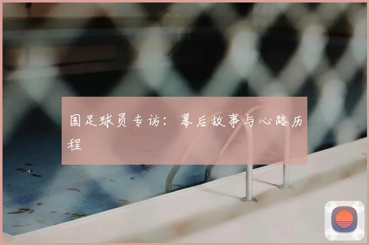 国足球员专访:幕后故事与心路历程