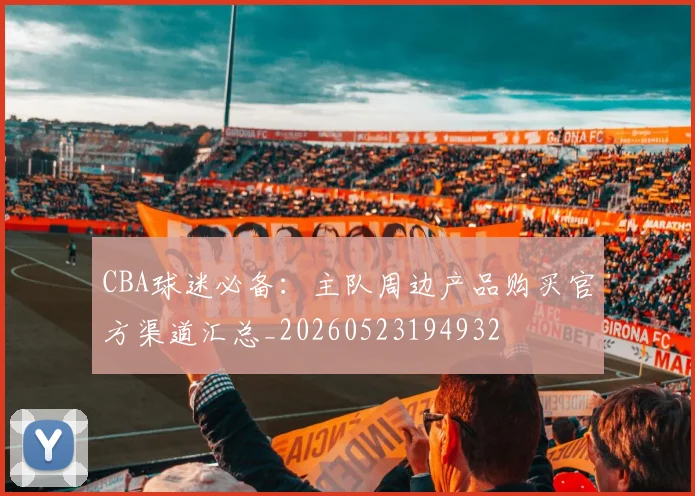 CBA球迷必备:主队周边产品购买官方渠道汇总_20260523194932