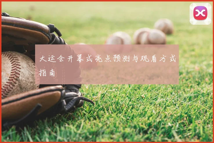 大运会开幕式亮点预测与观看方式指南