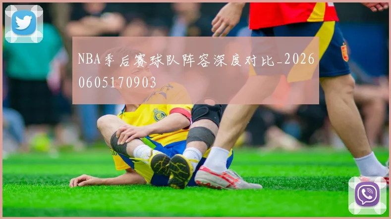 NBA季后赛球队阵容深度对比_20260605170903