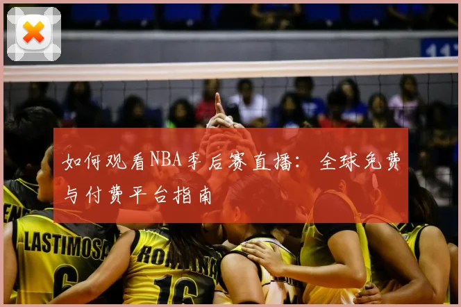 如何观看NBA季后赛直播：全球免费与付费平台指南