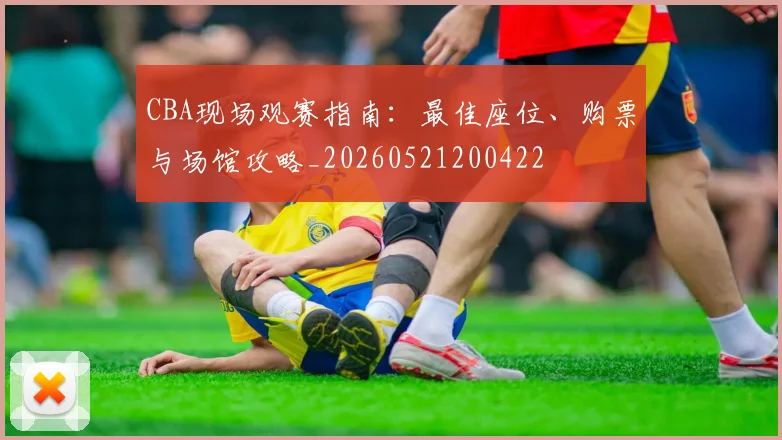 CBA现场观赛指南：最佳座位、购票与场馆攻略_20260521200422