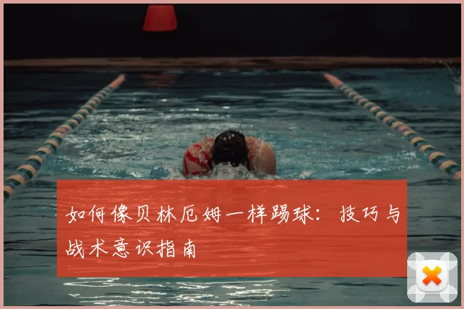 如何像贝林厄姆一样踢球:技巧与战术意识指南